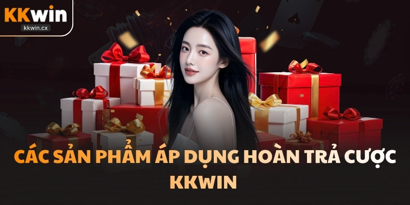 Các sản phẩm áp dụng hoàn trả cược KKwin 