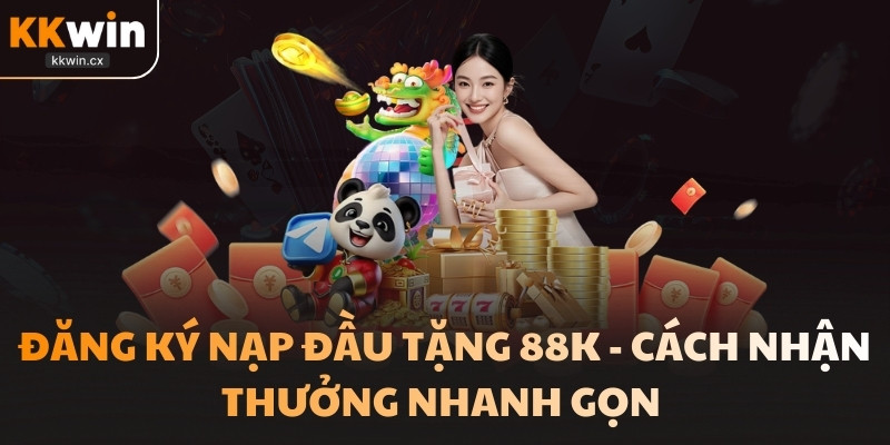 Đăng Ký Nạp Đầu Tặng 88k - Cách Nhận Thưởng Nhanh Gọn