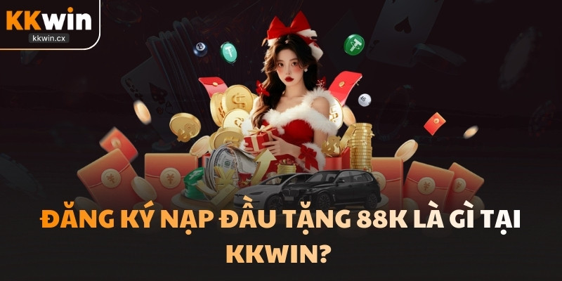 Đăng ký nạp đầu tặng 88k là gì tại KKwin? 