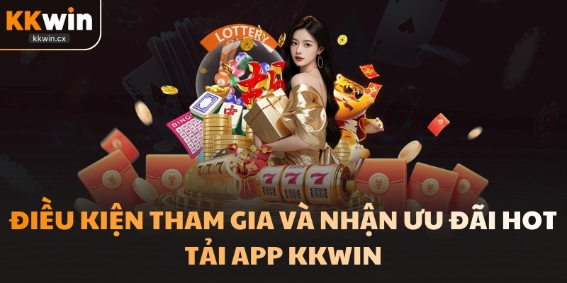 Điều kiện tham gia và nhận khuyến mãi tải app KKwin
