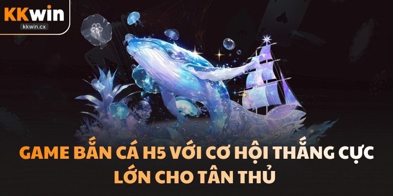 Game bắn cá H5 với cơ hội thắng cực lớn cho tân thủ 