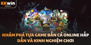 Khám Phá Tựa Game Bắn Cá Online Hấp Dẫn Và Kinh Nghiệm Chơi