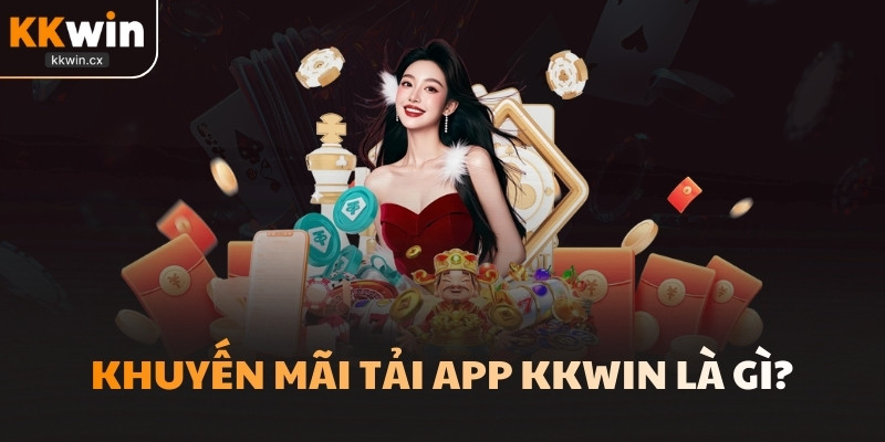 Khuyến mãi tải app KKwin là gì?