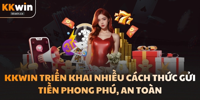 KKwin triển khai nhiều cách thức gửi tiền phong phú, an toàn