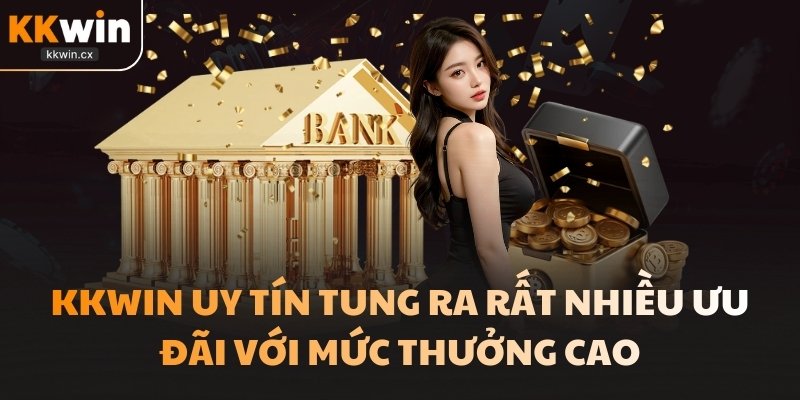 KKwin uy tín tung ra rất nhiều ưu đãi với mức thưởng cao