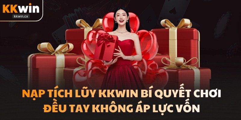 Nạp Tích Lũy Kkwin Bí Quyết Chơi Đều Tay Không Áp Lực Vốn
