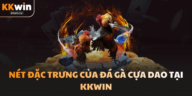 Nét đặc trưng của đá gà cựa dao tại KKwin