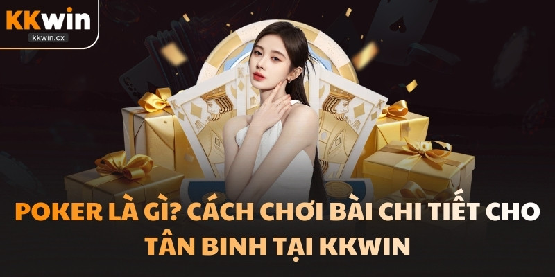 Poker Là Gì? Cách Chơi Bài Chi Tiết Cho Tân Binh Tại KKwin