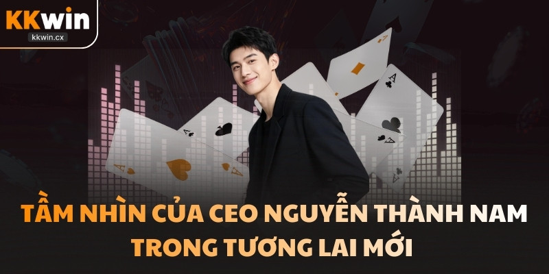 Trong tương lai và tầm nhìn của CEO Nguyễn Thành Nam  