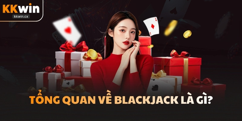 Tổng quan về Blackjack là gì?