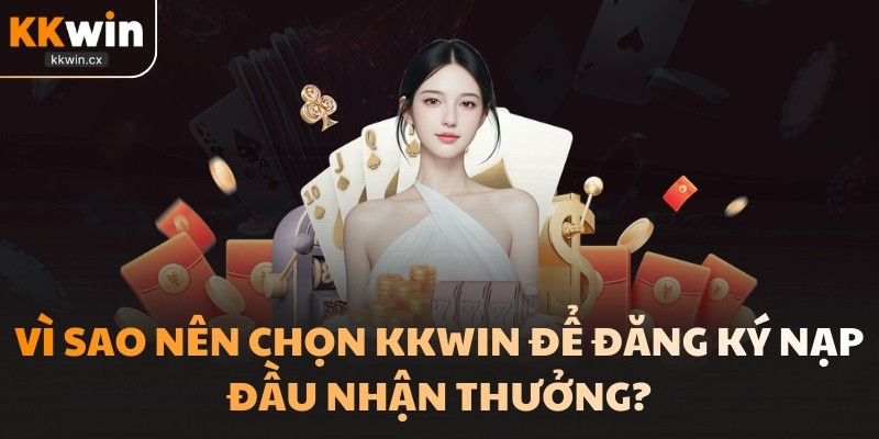 Vì sao nên chọn KKwin để đăng ký nạp đầu nhận thưởng?
